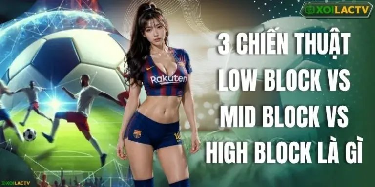 3 Chiến Thuật Low Block Vs Mid Block Vs High Block Là Gì
