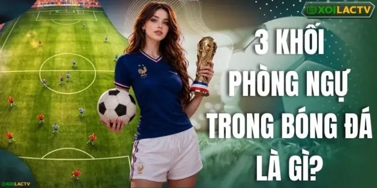 3 Khối Phòng Ngự Trong Bóng Đá Là Gì? Đánh Giá Chiến Thuật