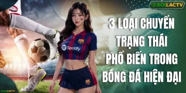3 Loại Chuyển Trạng Thái Phổ Biến Trong Bóng Đá Hiện Đại