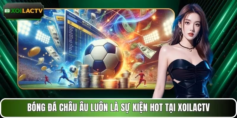 Bóng đá châu Âu luôn là sự kiện hot tại XOILACTV