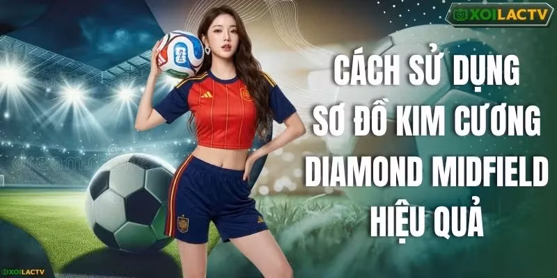 Cách Sử Dụng Sơ Đồ Kim Cương Diamond Midfield Hiệu Quả