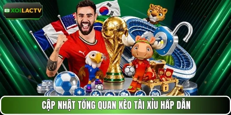 Cập nhật tổng quan kèo Tài Xỉu hấp dẫn