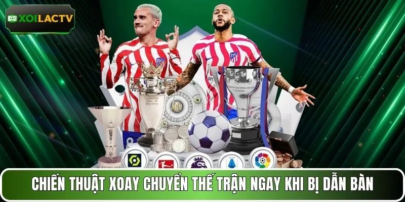Chiến thuật xoay chuyển thế trận ngay khi bị dẫn bàn