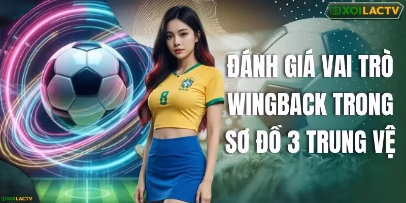 Đánh Giá Vai Trò Wingback Trong Sơ Đồ 3 Trung Vệ Chuẩn