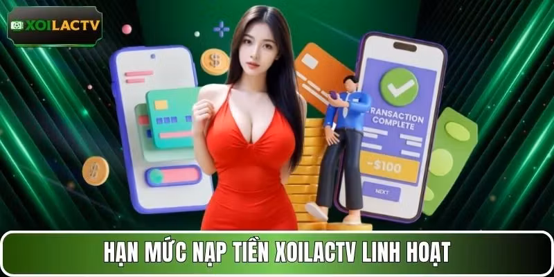 Hạn mức nạp tiền XOILACTV linh hoạt