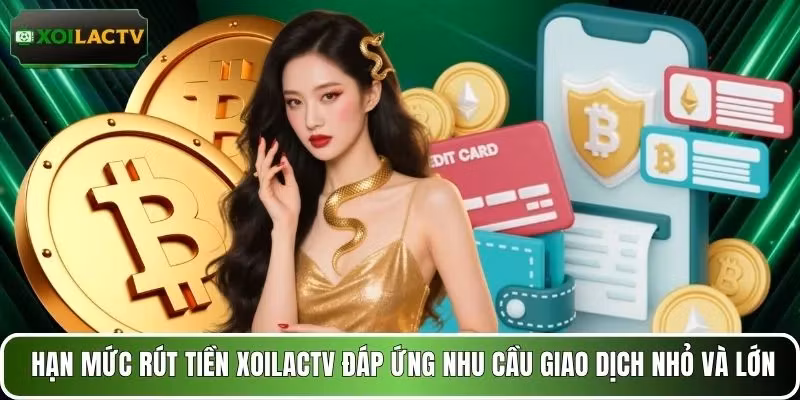 Hạn mức rút tiền XOILACTV đáp ứng nhu cầu giao dịch nhỏ và lớn