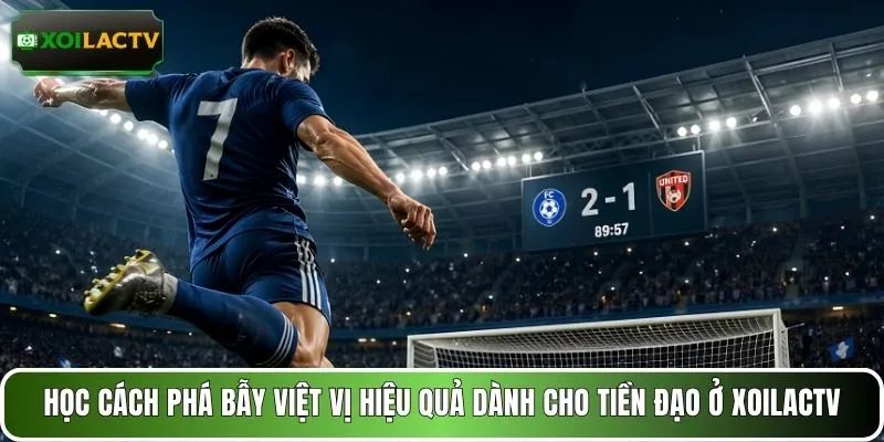 Học cách phá bẫy việt vị hiệu quả dành cho tiền đạo ở XOILACTV