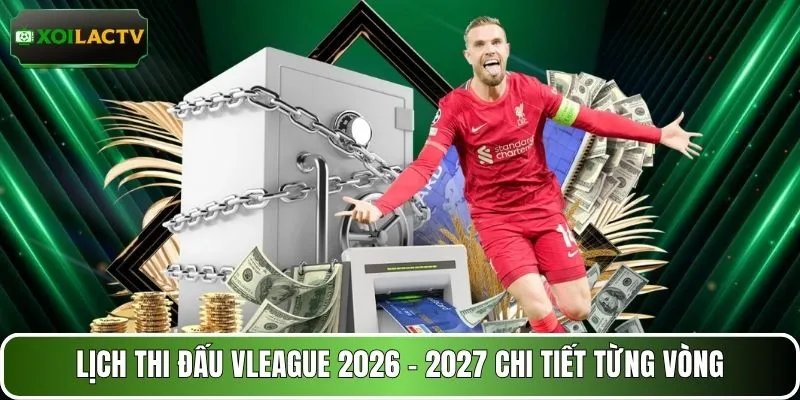 Lịch thi đấu Vleague 2026 - 2027 chi tiết từng vòng