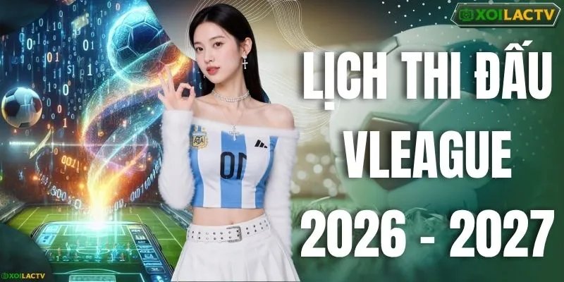 Lịch Thi Đấu Vleague 2026 – 2027 Chi Tiết Tại XOILACTV