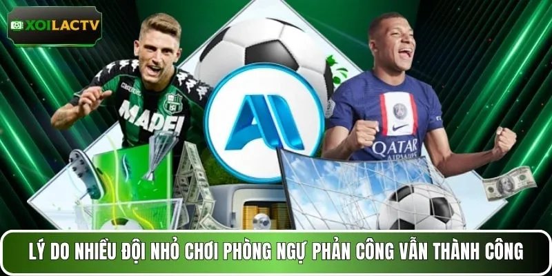 Lý do nhiều đội nhỏ chơi phòng ngự phản công vẫn thành công