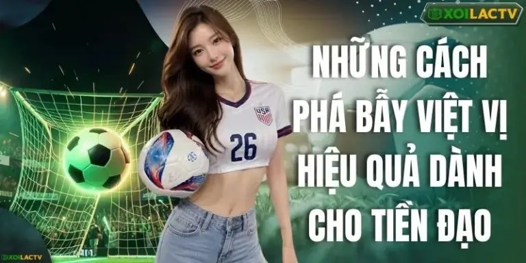 Những Cách Phá Bẫy Việt Vị Hiệu Quả Dành Cho Tiền Đạo