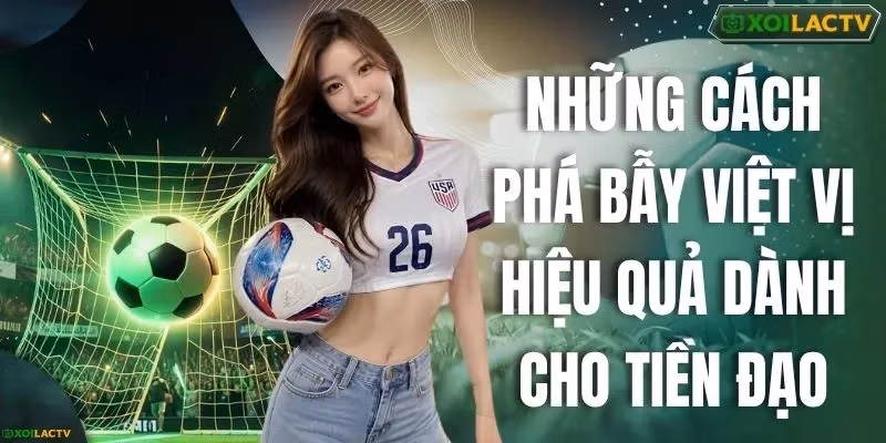 Những Cách Phá Bẫy Việt Vị Hiệu Quả Dành Cho Tiền Đạo