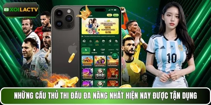 Những cầu thủ thi đấu đa năng nhất hiện nay được tận dụng