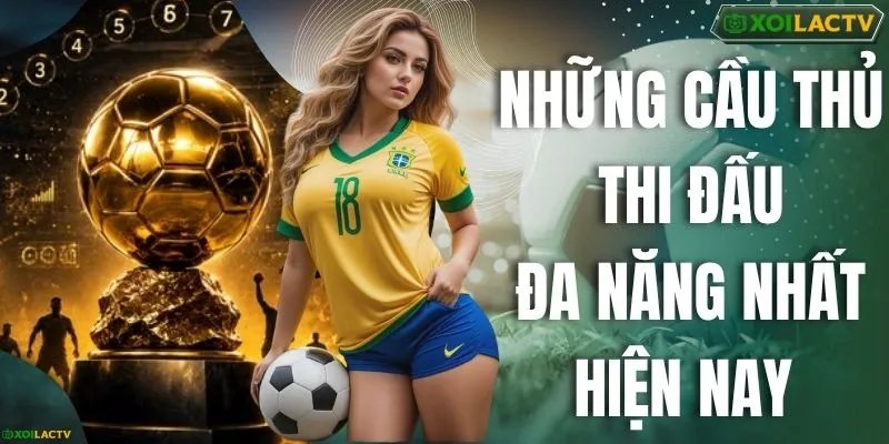 Những Cầu Thủ Thi Đấu Đa Năng Nhất Hiện Nay Sau WC 2026