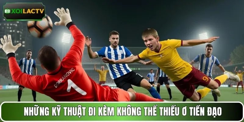 Những kỹ thuật đi kèm không thể thiếu ở tiền đạo