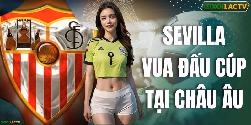 Sevilla Vua Đấu Cúp Tại Châu Âu - Kỷ Lục 7 Lần Vô Địch