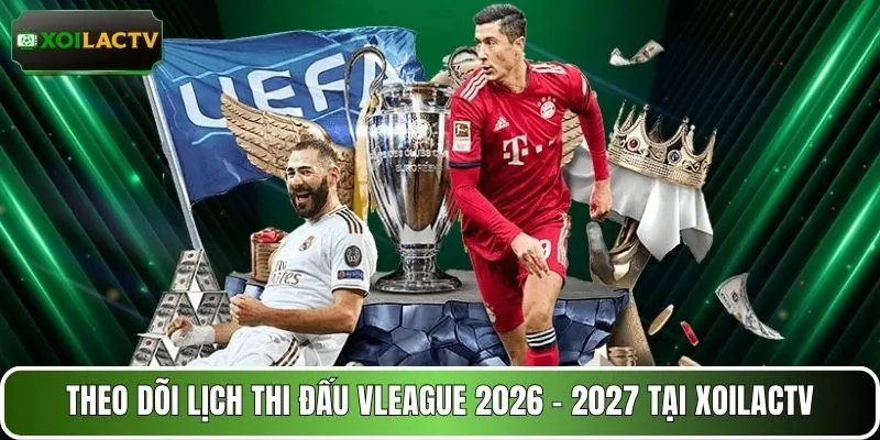 Theo dõi lịch thi đấu Vleague 2026 - 2027 tại XOILACTV
