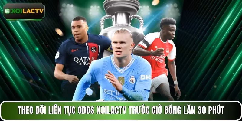 Theo dõi liên tục odds XOILACTV trước giờ bóng lăn 30 phút