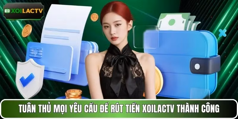 Tuân thủ mọi yêu cầu để rút tiền XOILACTV thành công