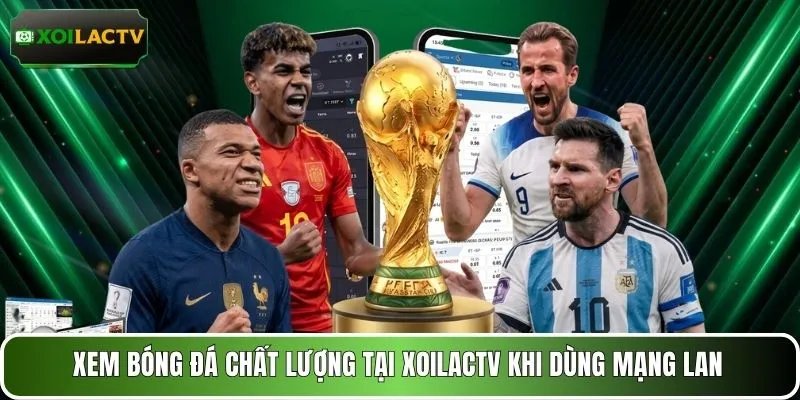 Xem bóng đá chất lượng tại XOILACTV khi dùng mạng LAN
