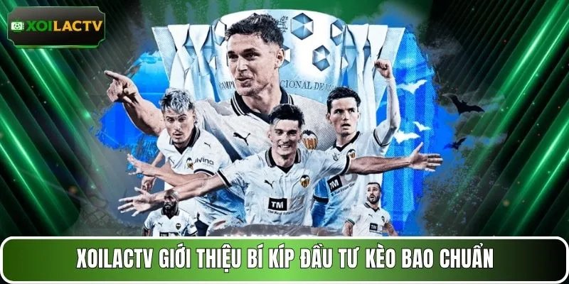 XOILACTV giới thiệu bí kíp đầu tư kèo bao chuẩn