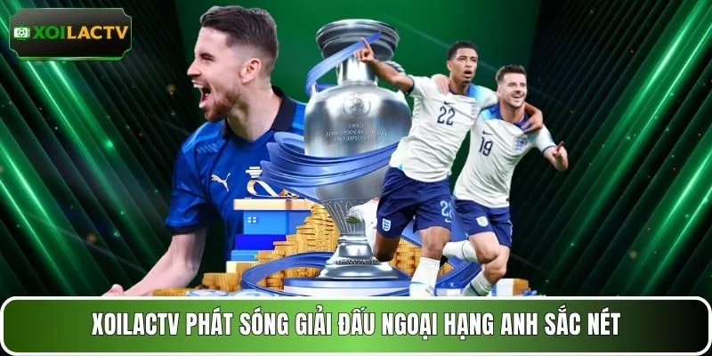 XOILACTV phát sóng giải đấu Ngoại hạng Anh sắc nét