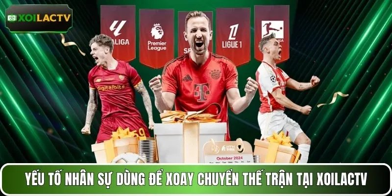 Yếu tố nhân sự dùng để xoay chuyển thế trận tại XOILACTV